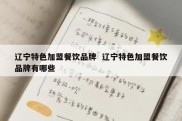 辽宁特色加盟餐饮品牌  辽宁特色加盟餐饮品牌有哪些