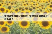餐饮连锁加盟公司税收  餐饮业加盟费属于什么收入