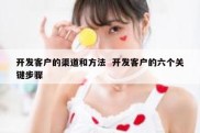 开发客户的渠道和方法  开发客户的六个关键步骤