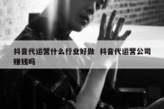 抖音代运营什么行业好做  抖音代运营公司赚钱吗
