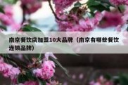 南京餐饮店加盟10大品牌（南京有哪些餐饮连锁品牌）
