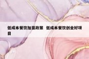 低成本餐饮加盟政策  低成本餐饮创业好项目