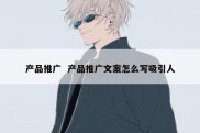 产品推广  产品推广文案怎么写吸引人
