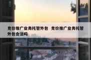竞价推广业务托管外包  竞价推广业务托管外包合法吗