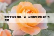 深圳餐饮业加盟广告  深圳餐饮业加盟广告费用