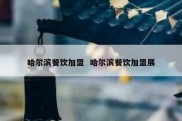 哈尔滨餐饮加盟  哈尔滨餐饮加盟展