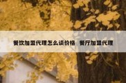餐饮加盟代理怎么谈价格  餐厅加盟代理