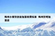 梅州小餐饮创业加盟收费标准  梅州饮吧加盟店