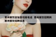 惠州餐饮店加盟招商电话  惠州餐饮招聘网惠州餐饮招聘信息