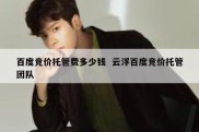 百度竞价托管费多少钱  云浮百度竞价托管团队