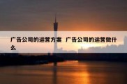 广告公司的运营方案  广告公司的运营做什么