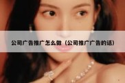 公司广告推广怎么做（公司推广广告的话）