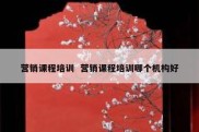 营销课程培训  营销课程培训哪个机构好