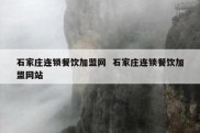 石家庄连锁餐饮加盟网  石家庄连锁餐饮加盟网站