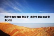 卤熟食餐饮加盟费多少  卤熟食餐饮加盟费多少钱