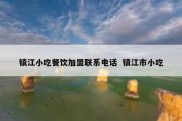 镇江小吃餐饮加盟联系电话  镇江市小吃