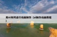 用AI如何进行动画制作（ai制作动画教程）
