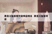 黑龙江加盟餐饮连锁店排名  黑龙江加盟项目