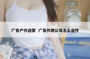 广告户代运营  广告代理公司怎么运作