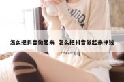 怎么把抖音做起来  怎么把抖音做起来挣钱