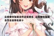 云南餐饮加盟合作企业排名  云南餐饮加盟合作企业排名前十