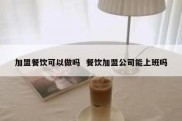 加盟餐饮可以做吗  餐饮加盟公司能上班吗