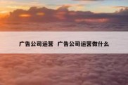广告公司运营  广告公司运营做什么