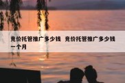 竞价托管推广多少钱  竞价托管推广多少钱一个月