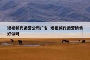 短视频代运营公司广告  短视频代运营销售好做吗
