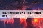 抖音企业号引流到微信方法（抖音企业号如何推广）