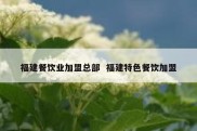 福建餐饮业加盟总部  福建特色餐饮加盟