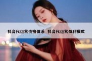 抖音代运营价格体系  抖音代运营盈利模式