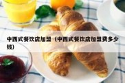 中西式餐饮店加盟（中西式餐饮店加盟费多少钱）