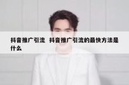抖音推广引流  抖音推广引流的最快方法是什么