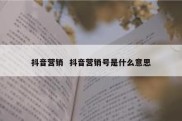 抖音营销  抖音营销号是什么意思