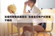 百度托管联系微竞价  百度竞价账户托管是干嘛的