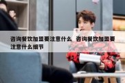 咨询餐饮加盟要注意什么  咨询餐饮加盟要注意什么细节