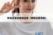 周周企业短视频运营（视频运营周报）
