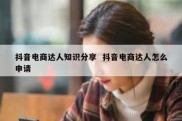 抖音电商达人知识分享  抖音电商达人怎么申请