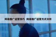 网络推广运营技巧  网络推广运营方式分析