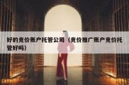 好的竞价账户托管公司（竞价推广账户竞价托管好吗）