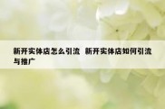 新开实体店怎么引流  新开实体店如何引流与推广