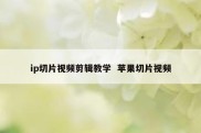 ip切片视频剪辑教学  苹果切片视频