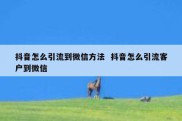 抖音怎么引流到微信方法  抖音怎么引流客户到微信