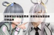 安徽餐饮行业加盟费用  安徽饭店加盟店排行榜品牌
