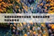 福建创业品牌餐饮店加盟  福建创业品牌餐饮店加盟电话