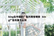 bing在中国的广告代理有哪些  bing广告效果怎么样