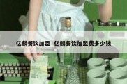 亿麟餐饮加盟  亿麟餐饮加盟费多少钱