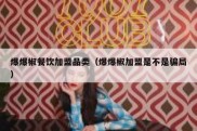 爆爆椒餐饮加盟品类（爆爆椒加盟是不是骗局）