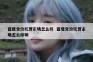 百度竞价托管市场怎么样  百度竞价托管市场怎么样啊